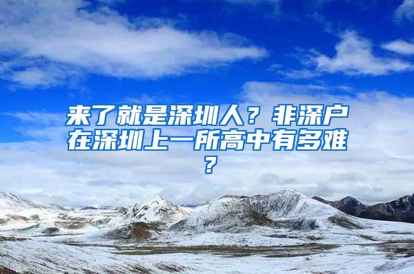 来了就是深圳人？非深户在深圳上一所高中有多难？