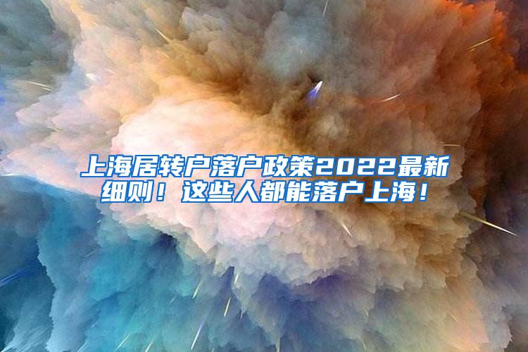 上海居转户落户政策2022最新细则！这些人都能落户上海！