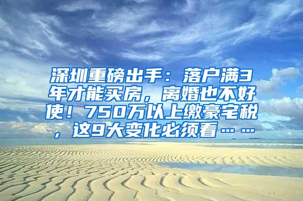 深圳重磅出手：落户满3年才能买房，离婚也不好使！750万以上缴豪宅税，这9大变化必须看……