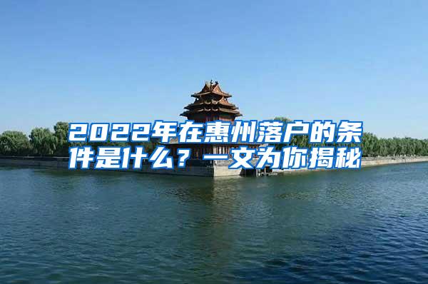 2022年在惠州落户的条件是什么？一文为你揭秘