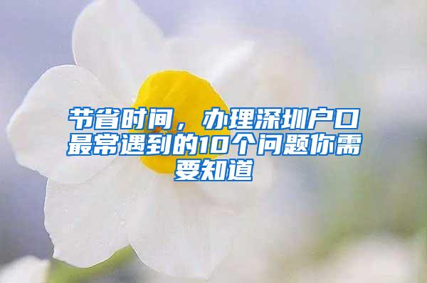 节省时间，办理深圳户口最常遇到的10个问题你需要知道