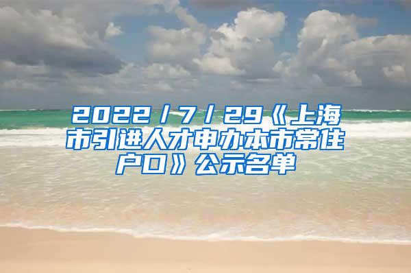 2022／7／29《上海市引进人才申办本市常住户口》公示名单