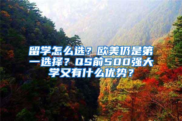 留学怎么选？欧美仍是第一选择？QS前500强大学又有什么优势？