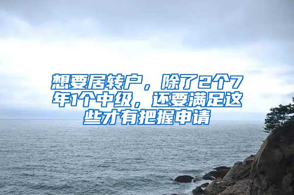 想要居转户，除了2个7年1个中级，还要满足这些才有把握申请