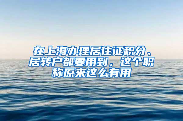 在上海办理居住证积分、居转户都要用到，这个职称原来这么有用