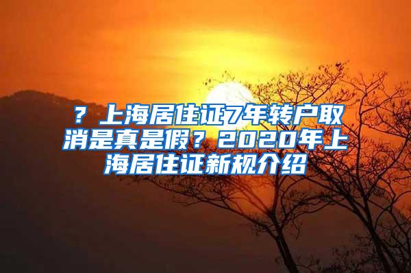 ？上海居住证7年转户取消是真是假？2020年上海居住证新规介绍