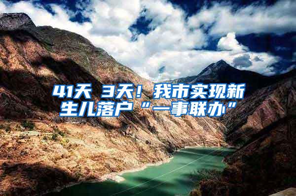 41天→3天！我市实现新生儿落户“一事联办”