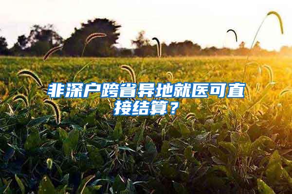 非深户跨省异地就医可直接结算？