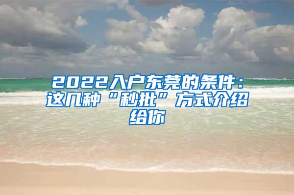 2022入户东莞的条件：这几种“秒批”方式介绍给你