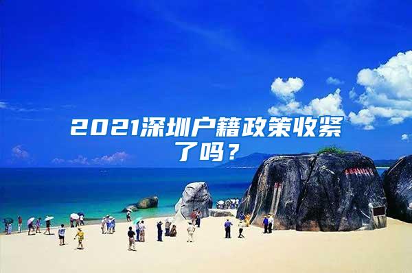 2021深圳户籍政策收紧了吗？