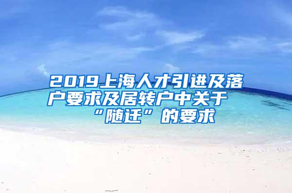 2019上海人才引进及落户要求及居转户中关于“随迁”的要求