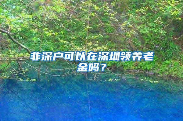 非深户可以在深圳领养老金吗？