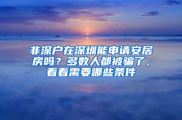 非深户在深圳能申请安居房吗？多数人都被骗了，看看需要哪些条件