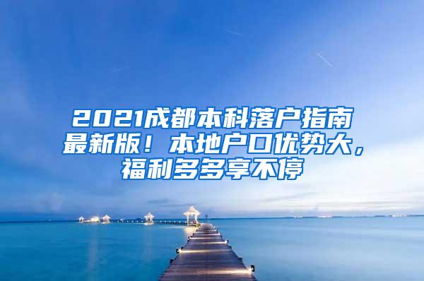 2021成都本科落户指南最新版！本地户口优势大，福利多多享不停