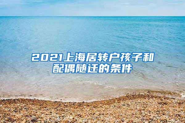 2021上海居转户孩子和配偶随迁的条件