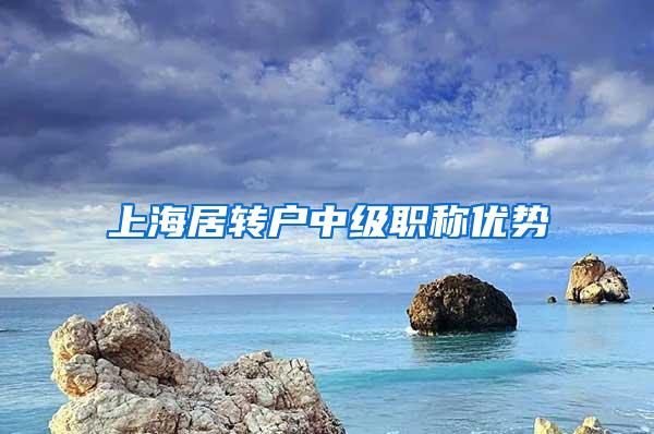 上海居转户中级职称优势