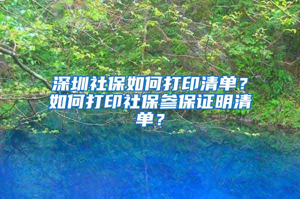 深圳社保如何打印清单？如何打印社保参保证明清单？