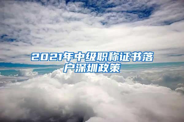 2021年中级职称证书落户深圳政策