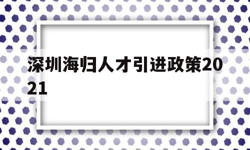 深圳海归人才引进政策2021(深圳海外人才引进落户条件2021) 应届毕业生入户深圳