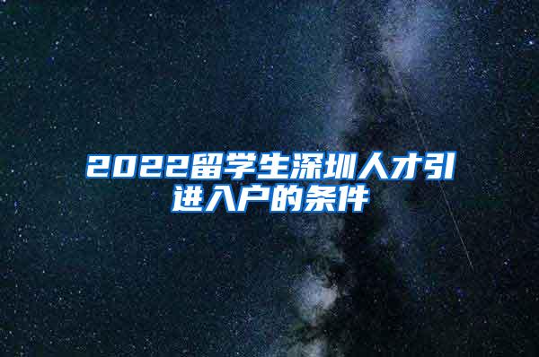 2022留学生深圳人才引进入户的条件