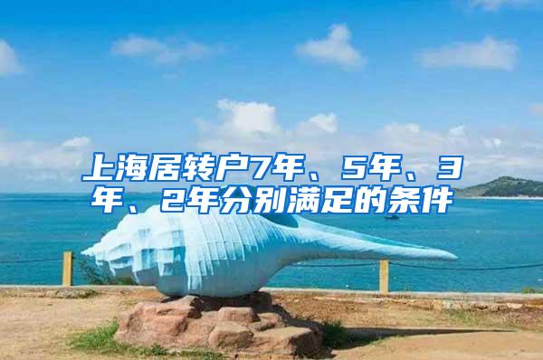 上海居转户7年、5年、3年、2年分别满足的条件