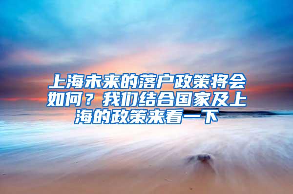 上海未来的落户政策将会如何？我们结合国家及上海的政策来看一下