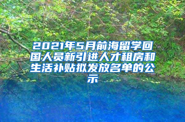 2021年5月前海留学回国人员新引进人才租房和生活补贴拟发放名单的公示