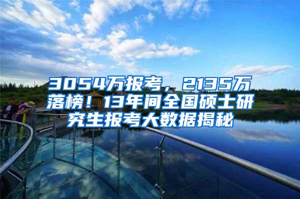 3054万报考，2135万落榜！13年间全国硕士研究生报考大数据揭秘