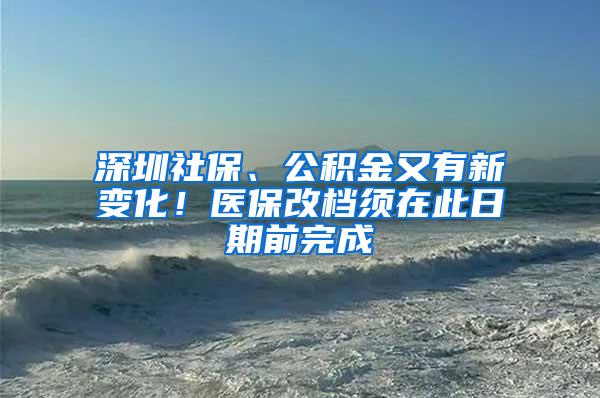 深圳社保、公积金又有新变化！医保改档须在此日期前完成