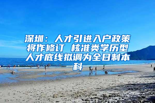 深圳：人才引进入户政策将作修订 核准类学历型人才底线拟调为全日制本科