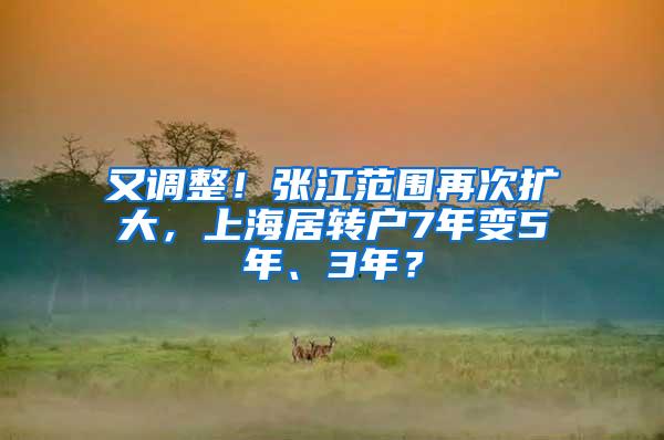 又调整！张江范围再次扩大，上海居转户7年变5年、3年？