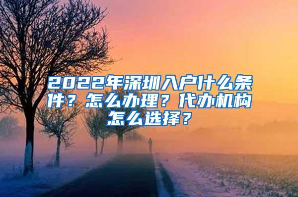 2022年深圳入户什么条件？怎么办理？代办机构怎么选择？