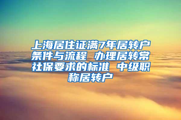 上海居住证满7年居转户条件与流程 办理居转常社保要求的标准 中级职称居转户