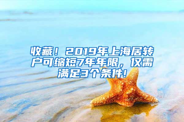 收藏！2019年上海居转户可缩短7年年限，仅需满足3个条件!