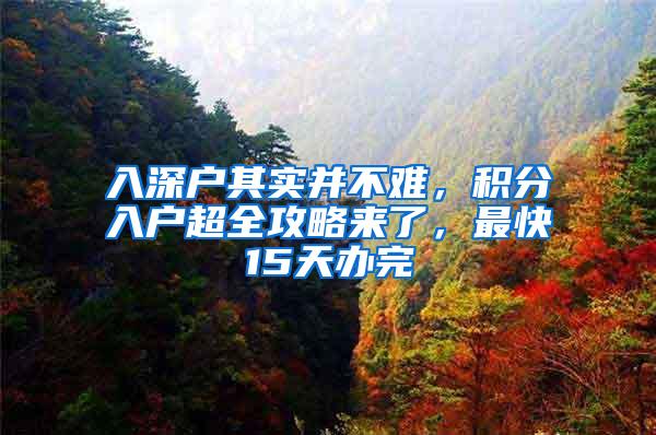 入深户其实并不难，积分入户超全攻略来了，最快15天办完