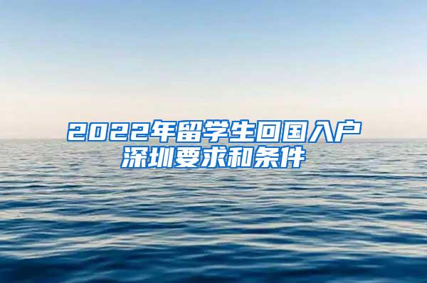 2022年留学生回国入户深圳要求和条件