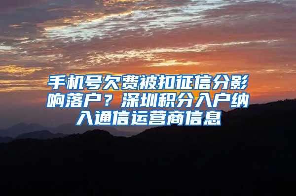 手机号欠费被扣征信分影响落户？深圳积分入户纳入通信运营商信息