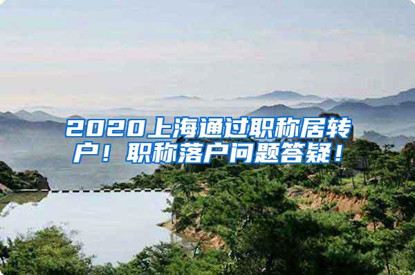 2020上海通过职称居转户！职称落户问题答疑！