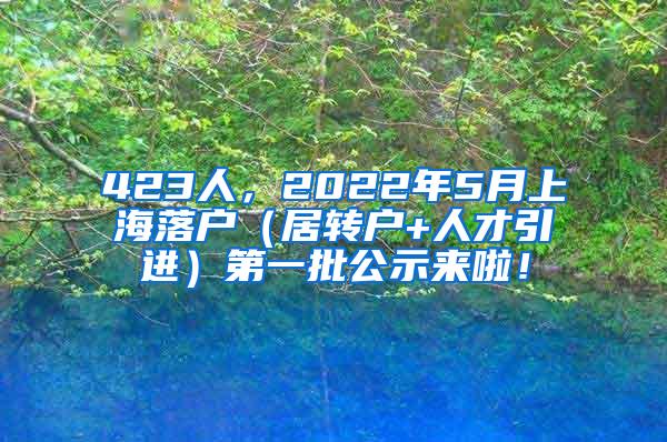 423人，2022年5月上海落户（居转户+人才引进）第一批公示来啦！