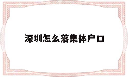 深圳怎么落集体户口(深圳的集体户口是什么样子的) 应届毕业生入户深圳