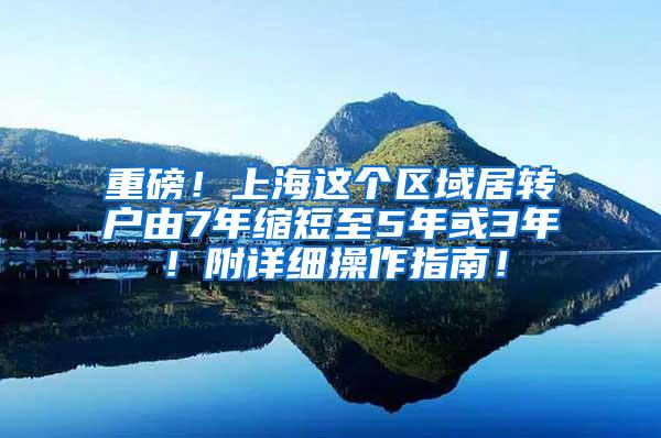 重磅！上海这个区域居转户由7年缩短至5年或3年！附详细操作指南！