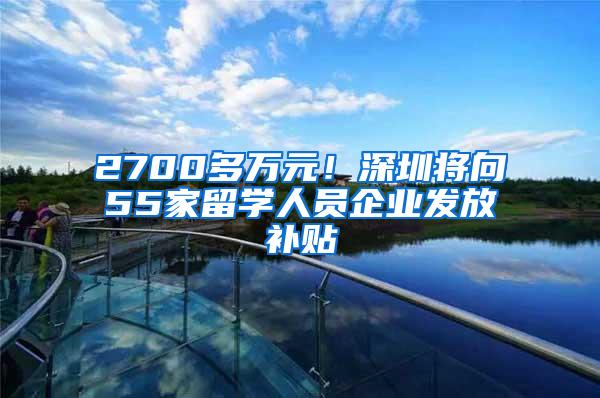 2700多万元！深圳将向55家留学人员企业发放补贴