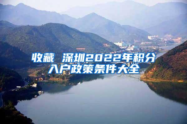 收藏 深圳2022年积分入户政策条件大全