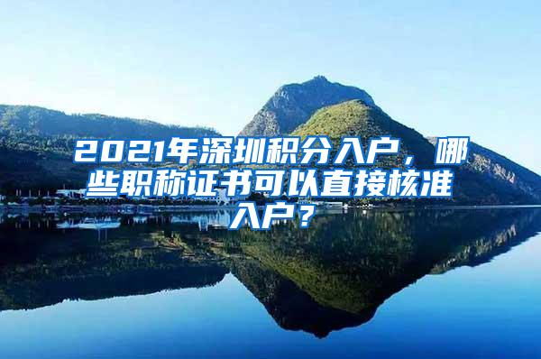 2021年深圳积分入户，哪些职称证书可以直接核准入户？