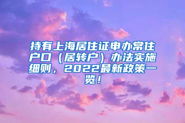 持有上海居住证申办常住户口（居转户）办法实施细则，2022最新政策一览！