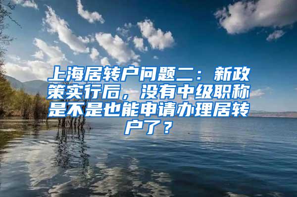 上海居转户问题二：新政策实行后，没有中级职称是不是也能申请办理居转户了？