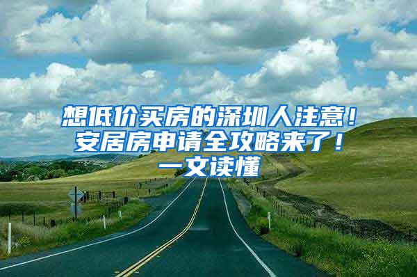 想低价买房的深圳人注意！安居房申请全攻略来了！一文读懂