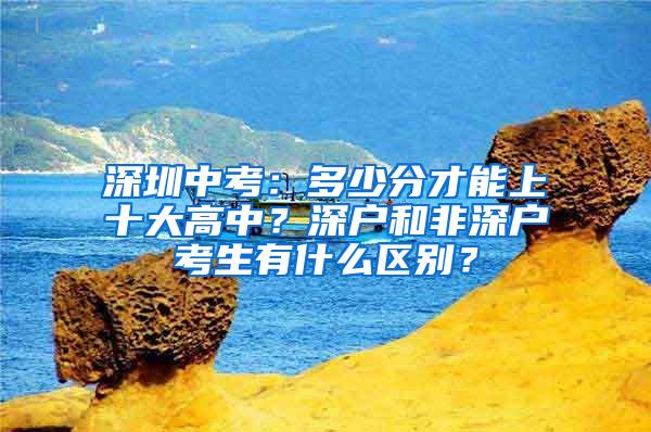 深圳中考：多少分才能上十大高中？深户和非深户考生有什么区别？