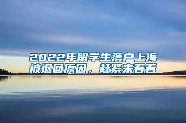 2022年留学生落户上海被退回原因，赶紧来看看