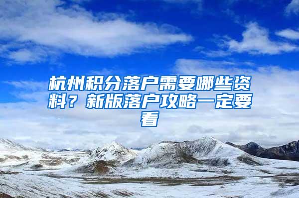 杭州积分落户需要哪些资料？新版落户攻略一定要看